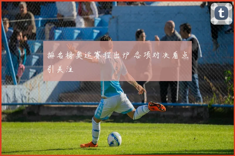 排名榜奥运赛程出炉 各项对决看点引关注