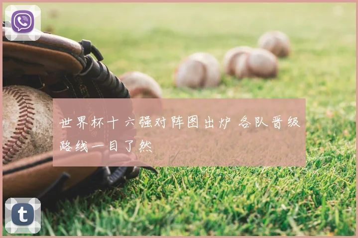 世界杯十六强对阵图出炉 各队晋级路线一目了然