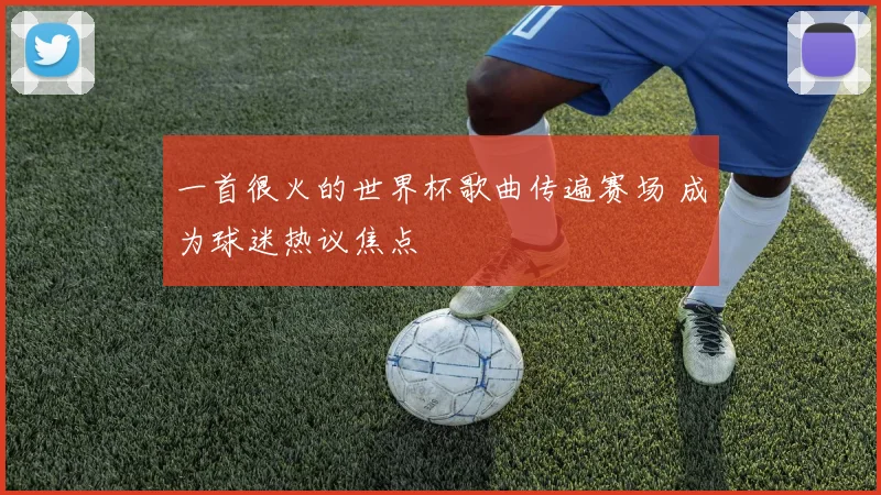 一首很火的世界杯歌曲传遍赛场 成为球迷热议焦点