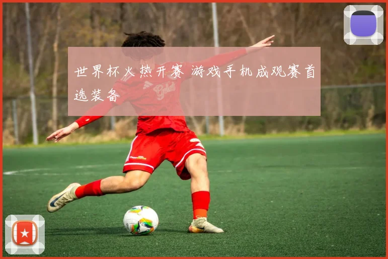 世界杯火热开赛 游戏手机成观赛首选装备