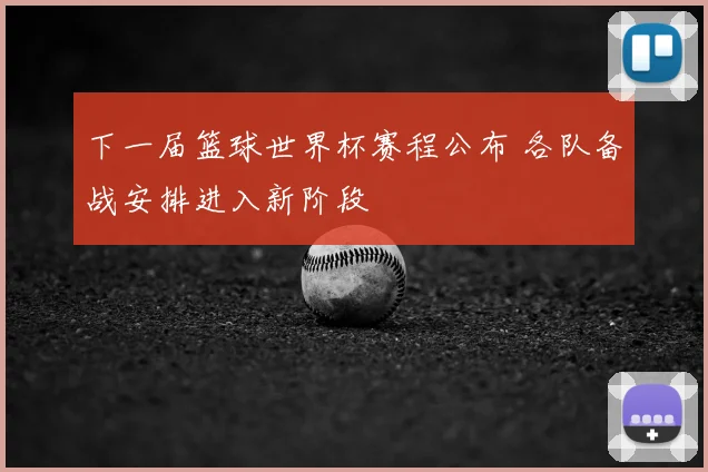 下一届篮球世界杯赛程公布 各队备战安排进入新阶段