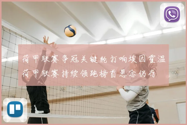 荷甲联赛争冠关键轮打响埃因霍温荷甲联赛持续领跑榜首悬念仍存